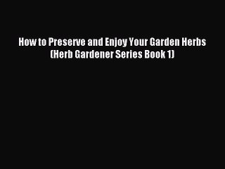 Read How to Preserve and Enjoy Your Garden Herbs (Herb Gardener Series Book 1) Ebook Free