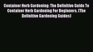 Read Container Herb Gardening: The Definitive Guide To Container Herb Gardening For Beginners.