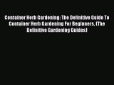 Read Container Herb Gardening: The Definitive Guide To Container Herb Gardening For Beginners.