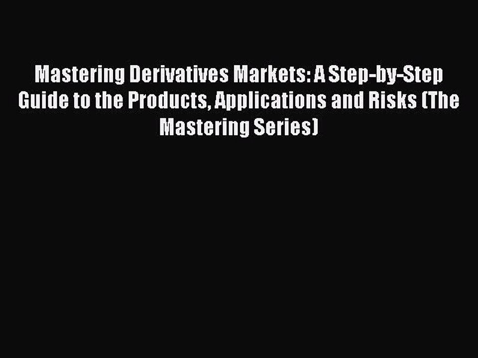 Read Mastering Derivatives Markets: A Step-by-Step Guide to the Products Applications and Risks