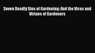 Read Seven Deadly Sins of Gardening: And the Vices and Virtues of Gardeners Ebook Online