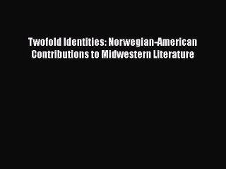 Download Twofold Identities: Norwegian-American Contributions to Midwestern Literature Free