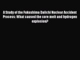 Read A Study of the Fukushima Daiichi Nuclear Accident Process: What caused the core melt and