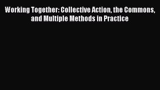 Read Working Together: Collective Action the Commons and Multiple Methods in Practice Ebook