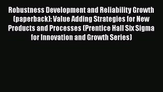 Read Robustness Development and Reliability Growth (paperback): Value Adding Strategies for