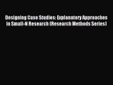 Read Designing Case Studies: Explanatory Approaches in Small-N Research (Research Methods Series)