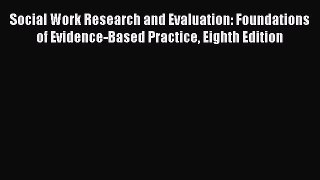 Read Social Work Research and Evaluation: Foundations of Evidence-Based Practice Eighth Edition