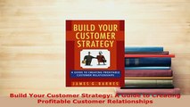 Download  Build Your Customer Strategy A Guide to Creating Profitable Customer Relationships PDF Online