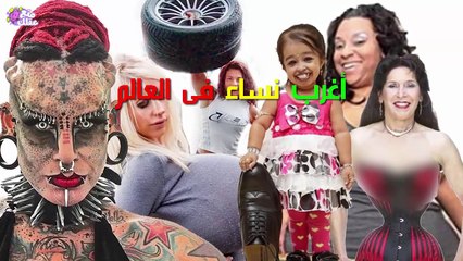 أغرب 10 نساء فى العالم  -  لن تصدق انهن حقيقيات