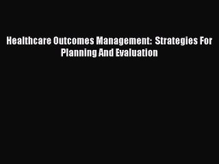 Read Healthcare Outcomes Management:  Strategies For Planning And Evaluation Ebook Free
