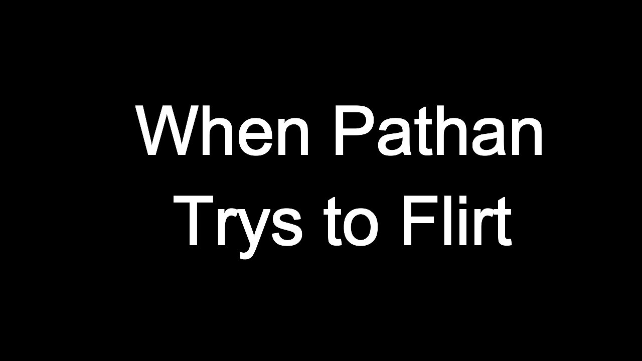 #Pathan try to flirt.