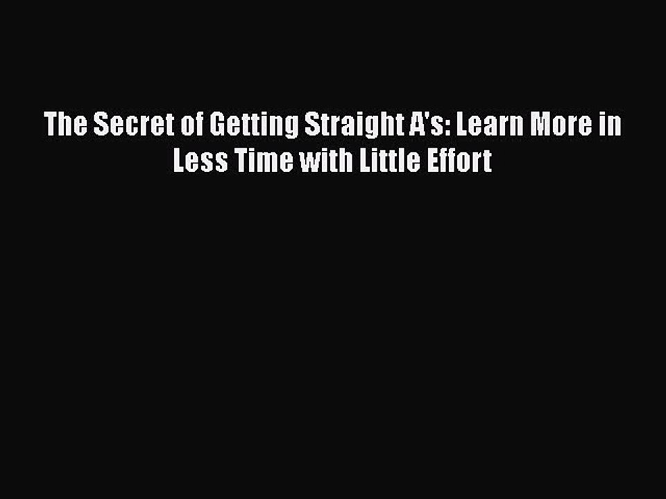 PDF The Secret of Getting Straight A's: Learn More in Less Time with Little Effort Free Books