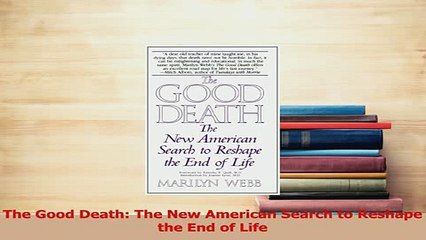 Read  The Good Death The New American Search to Reshape the End of Life Ebook Free