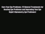 PDF Cure Your Eye Problems: 25 Natural Treatments for Healing Eye Problems and Improving Your