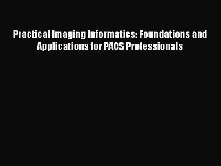 PDF Practical Imaging Informatics: Foundations and Applications for PACS Professionals Free