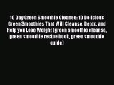Read 10 Day Green Smoothie Cleanse: 10 Delicious Green Smoothies That Will Cleanse Detox and