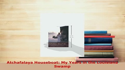 Download  Atchafalaya Houseboat My Years in the Louisiana Swamp Free Books
