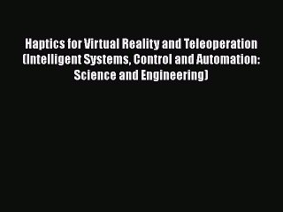 Read Haptics for Virtual Reality and Teleoperation (Intelligent Systems Control and Automation: