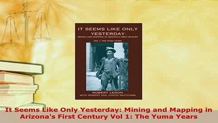 Download  It Seems Like Only Yesterday Mining and Mapping in Arizonas First Century Vol 1 The Free Books