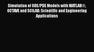 Download Simulation of ODE/PDE Models with MATLAB® OCTAVE and SCILAB: Scientific and Engineering