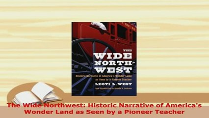 PDF  The Wide Northwest Historic Narrative of Americas Wonder Land as Seen by a Pioneer Download Full Ebook
