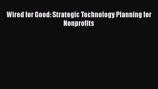 Read Wired for Good: Strategic Technology Planning for Nonprofits Ebook Free