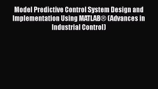 Read Model Predictive Control System Design and Implementation Using MATLAB® (Advances in Industrial