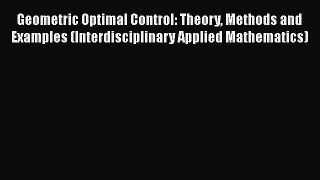 Read Geometric Optimal Control: Theory Methods and Examples (Interdisciplinary Applied Mathematics)