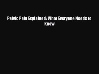 Read Pelvic Pain Explained: What Everyone Needs to Know Ebook Free