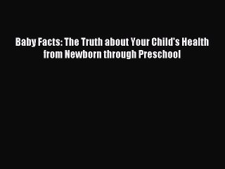 Read Baby Facts: The Truth about Your Child's Health from Newborn through Preschool Ebook Free