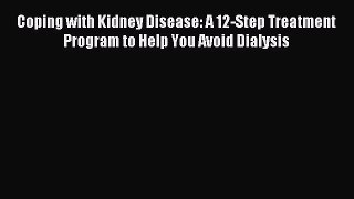 Read Coping with Kidney Disease: A 12-Step Treatment Program to Help You Avoid Dialysis Ebook