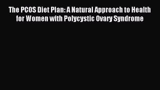 Read The PCOS Diet Plan: A Natural Approach to Health for Women with Polycystic Ovary Syndrome