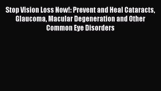 Read Stop Vision Loss Now!: Prevent and Heal Cataracts Glaucoma Macular Degeneration and Other