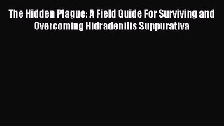 Read The Hidden Plague: A Field Guide For Surviving and Overcoming Hidradenitis Suppurativa