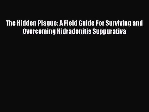 Read The Hidden Plague: A Field Guide For Surviving and Overcoming Hidradenitis Suppurativa