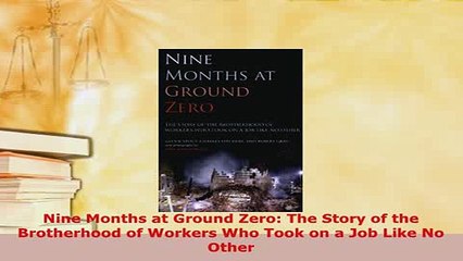 PDF  Nine Months at Ground Zero The Story of the Brotherhood of Workers Who Took on a Job Like Free Books
