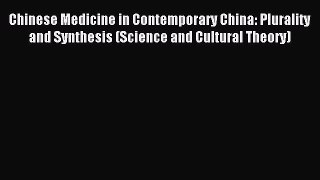 Read Chinese Medicine in Contemporary China: Plurality and Synthesis (Science and Cultural