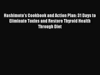 Read Hashimoto's Cookbook and Action Plan: 31 Days to Eliminate Toxins and Restore Thyroid