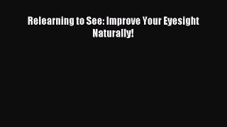 Read Relearning to See: Improve Your Eyesight Naturally! Ebook Free