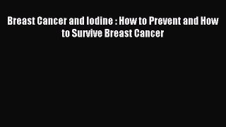 Read Breast Cancer and Iodine : How to Prevent and How to Survive Breast Cancer Ebook Online