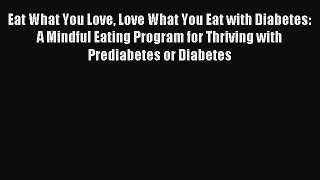 Read Eat What You Love Love What You Eat with Diabetes: A Mindful Eating Program for Thriving