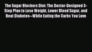 Download The Sugar Blockers Diet: The Doctor-Designed 3-Step Plan to Lose Weight Lower Blood