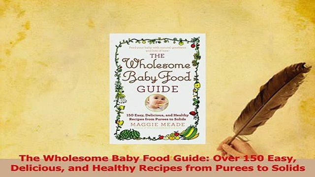 Read The Wholesome Baby Food Guide Over 150 Easy Delicious and Healthy Recipes from Purees to Ebook Free
