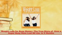 Read  Weight Loss for Busy Moms The True Story of  How a Super Busy Mom Lost 80 Lbs in 5 Ebook Free