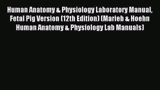 Download Human Anatomy & Physiology Laboratory Manual Fetal Pig Version (12th Edition) (Marieb