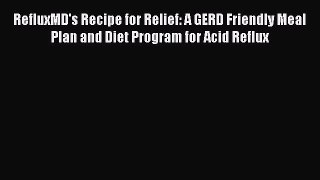 Read RefluxMD's Recipe for Relief: A GERD Friendly Meal Plan and Diet Program for Acid Reflux