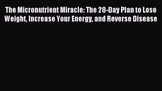 Read The Micronutrient Miracle: The 28-Day Plan to Lose Weight Increase Your Energy and Reverse