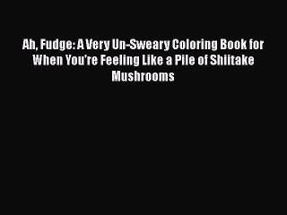 [PDF] Ah Fudge: A Very Un-Sweary Coloring Book for When You're Feeling Like a Pile of Shiitake