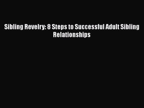 Read Sibling Revelry: 8 Steps to Successful Adult Sibling Relationships Ebook Free