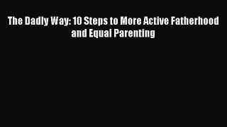 Read The Dadly Way: 10 Steps to More Active Fatherhood and Equal Parenting Ebook Free